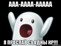 ааа-аааа-ааааа я проспав сьодны кр!!!