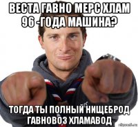 веста гавно мерс хлам 96 -года машина? тогда ты полный нищеброд гавновоз хламавод