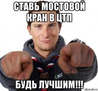 ставь мостовой кран в цтп будь лучшим!!!