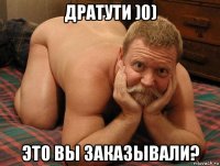 дратути )0) это вы заказывали?