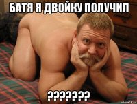 батя я двойку получил ???????