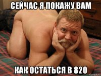 сейчас я покажу вам как остаться в 820