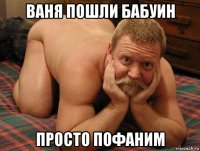 ваня пошли бабуин просто пофаним