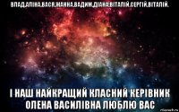 влад,аліна,вася,жанна,вадим,діана,віталій,сергій,віталій. і наш найкращий класний керівник олена василівна люблю вас