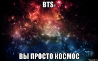 bts- вы просто космос