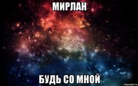 мирлан будь со мной