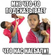 мне что-то подсказывает что нас наебали!