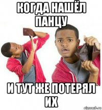 когда нашёл панцу и тут же потерял их