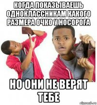 когда показываешь одноклассникам какого размера очко у носорога но они не верят тебе