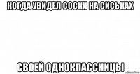 когда увидел соски на сиськах своей одноклассницы