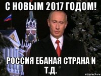 с новым 2017 годом! россия ебаная страна и т.д.