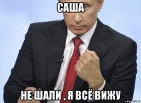 саша не шали , я всё вижу