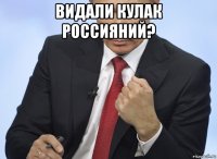 видали кулак россияний? 