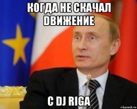 когда не скачал dвижение с dj riga