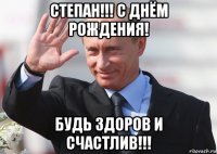 степан!!! с днём рождения! будь здоров и счастлив!!!