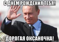 с днем рождения тебя! дорогая оксаночка!