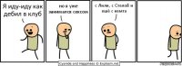 Я иду-иду как дебил в клуб но я уже занимался сексом с Лили, с Стелой и ешё с кемта