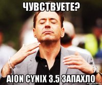 чувствуете? aion сynix 3.5 запахло