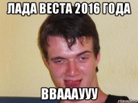 лада веста 2016 года вваааууу