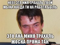 неее эта ния трахаль твой жына кагда ти на работа быль это ана миня трахаль жоска пряма так