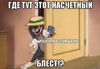 где тут этот насчетный блест!?