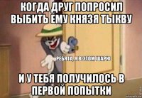 когда друг попросил выбить ему князя тыкву и у тебя получилось в первой попытки