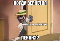 когда вернётся ленин??