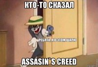 кто-то сказал assasin`s creed