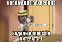 когда алле захаровне задали вопрос по литературе