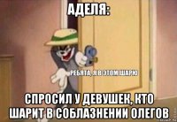 аделя: спросил у девушек, кто шарит в соблазнении олегов