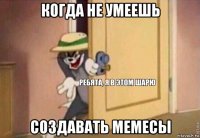 когда не умеешь создавать мемесы