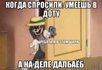 когда спросили: умеешь в доту а на деле далбаёб