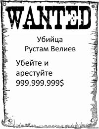 Убийца
Рустам Велиев Убейте и арестуйте
999.999.999$