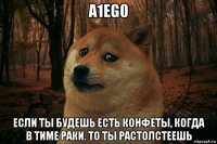 a1eg0 если ты будешь есть конфеты, когда в тиме раки. то ты растолстеешь