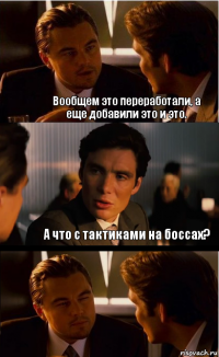 Вообщем это переработали, а еще добавили это и это. А что с тактиками на боссах?