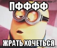 пфффф жрать хочеться