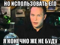 но использовать его я конечно же не буду