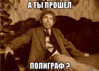 а ты прошел полиграф ?