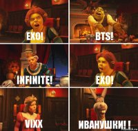 EXO! BTS! Infinite! EXO! VIXX ИВАНУШКИ! !