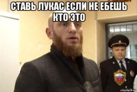 ставь лукас если не ебешь кто это 