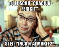 tu le scrii "craciun fericit" si ei : "inca n-ai murit?"