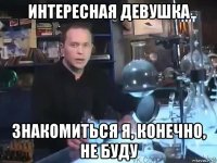 интересная девушка знакомиться я, конечно, не буду