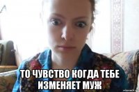  то чувство когда тебе изменяет муж