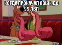 когда прокачал язык до 99 лвл 