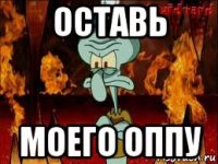 оставь моего оппу