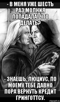 - в меня уже шесть раз молния попадала! что делать? - знаешь, люциус, по моему тебе давно пора вернуть кредит гринготтсу.