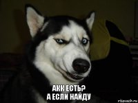 акк есть?
а если найду