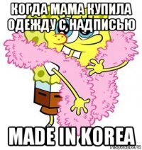 когда мама купила одежду с надписью made in korea