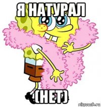 я натурал (нет)