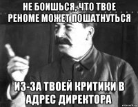 не боишься, что твое реноме может пошатнуться из-за твоей критики в адрес директора